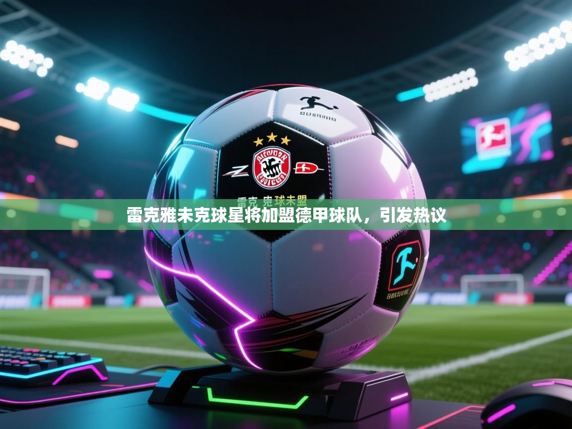 雷克雅未克球星将加盟德甲球队，引发热议  第1张